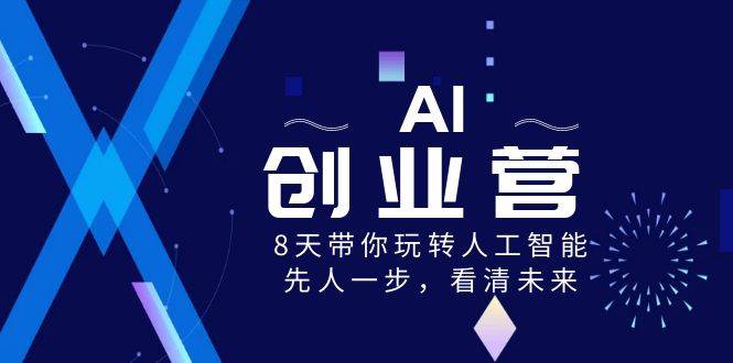 AI-创业营，8天带你玩转人工智能，先人一步，看清未来！-小白项目网