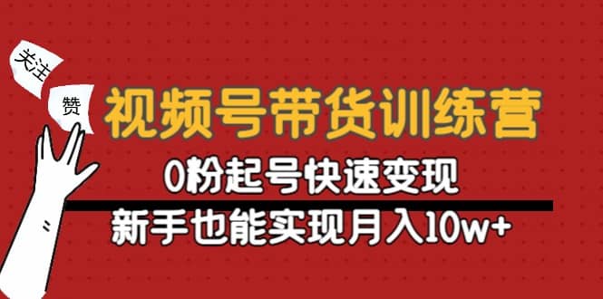 视频号带货训练营：0粉起号快速变现-小白项目网