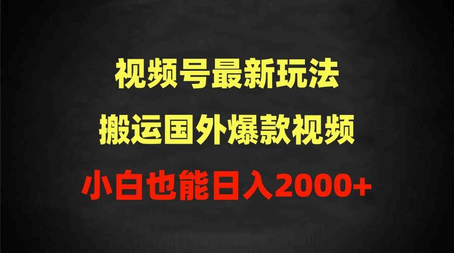 2024视频号最新玩法，搬运国外爆款视频，100%过原创，小白也能日入2000+-小白项目网