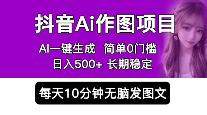 抖音Ai作图项目 Ai手机app一键生成图片 0门槛 每天10分钟发图文 日入500+-小白项目网