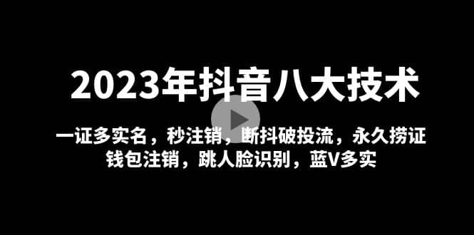 2023年抖音八大技术，一证多实名 秒注销 断抖破投流 永久捞证 钱包注销 等!-小白项目网