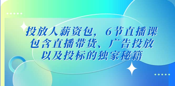 投放人薪资包，6节直播课，包含直播带货、广告投放、以及投标的独家秘籍-小白项目网