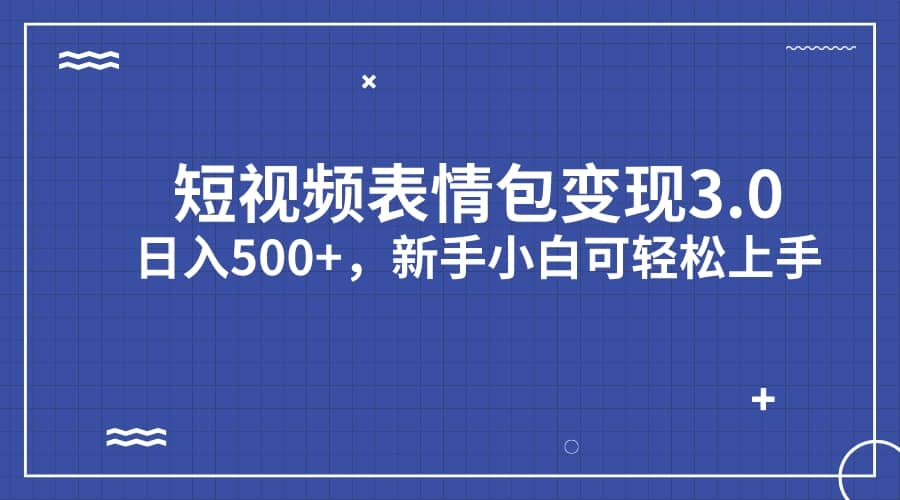 短视频表情包变现项目3.0，日入500+，小白小白轻松上手（教程+资料）-小白项目网