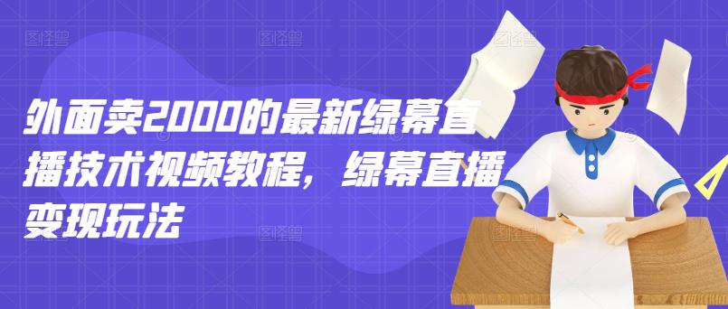 外面卖2000的最新绿幕直播技术视频教程，绿幕直播变现玩法-小白项目网