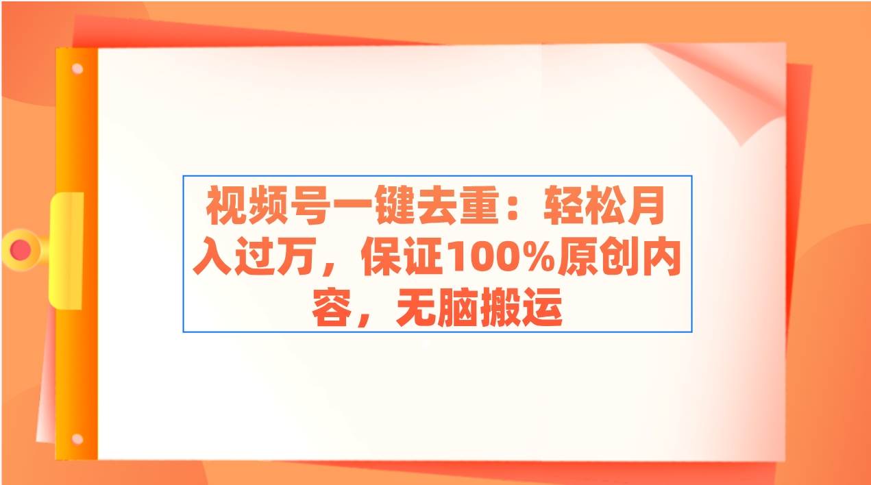 视频号一键去重：轻松月入过万，保证100%原创内容，无脑搬运-小白项目网