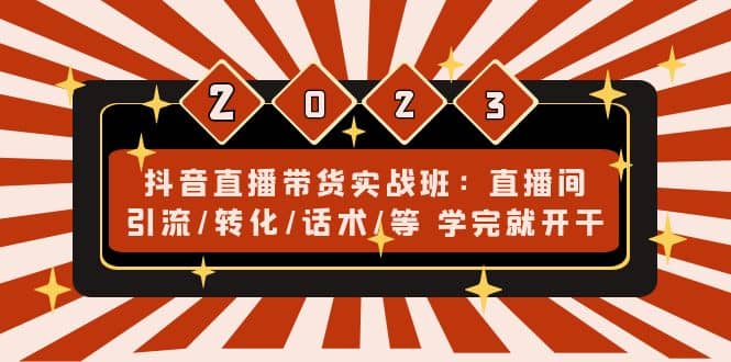 抖音直播带货实战班：直播间引流/转化/话术/等 学完就开干(无水印)-小白项目网