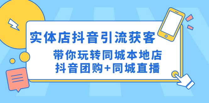 实体店抖音引流获客实操课：带你玩转同城本地店抖音团购+同城直播-小白项目网