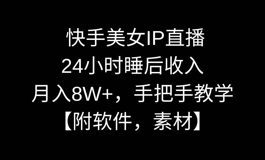 快手美女IP直播，24小时睡后收入，月入8W+，手把手教学【附软件，素材】-小白项目网