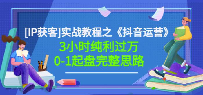 星盒[IP获客]实战教程之《抖音运营》3小时纯利过万0-1起盘完整思路价值498-小白项目网