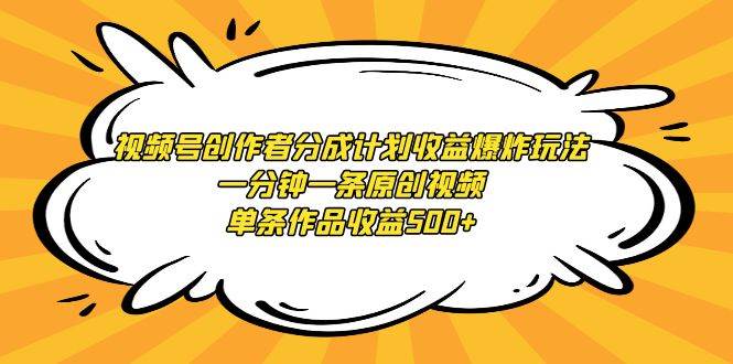 视频号创作者分成计划收益爆炸玩法，一分钟一条原创视频，单条作品收益500+-小白项目网