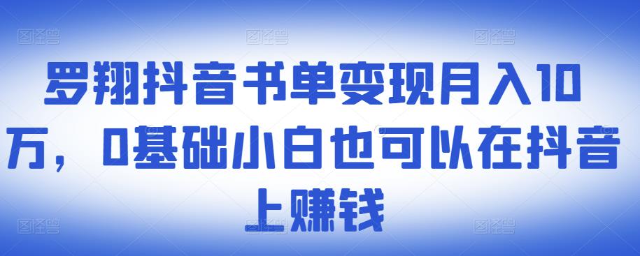 ​罗翔抖音书单变现月入10万，0基础小白也可以在抖音上赚钱-小白项目网