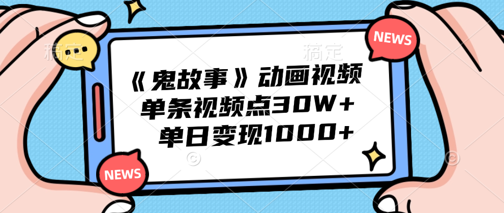 《鬼故事》动画视频，单条视频点赞30W+，单日变现1000+ - 小白项目网-小白项目网