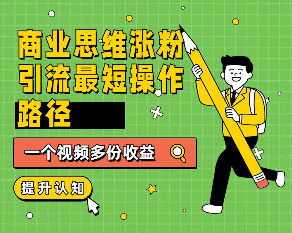 商业思维涨粉+引流最短操作路径，一个视频多份收益 - 小白项目网-小白项目网