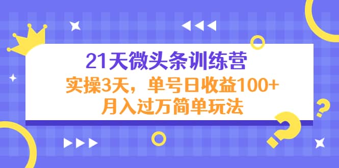 21天微头条训练营，实操3天简单玩法-小白项目网