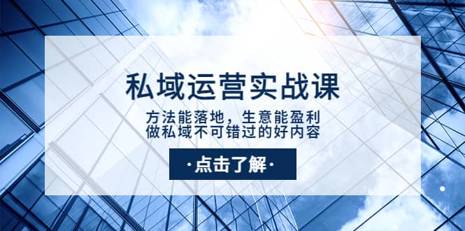 私域运营实战课：方法能落地，生意能盈利，做私域不可错过的好内容-小白项目网