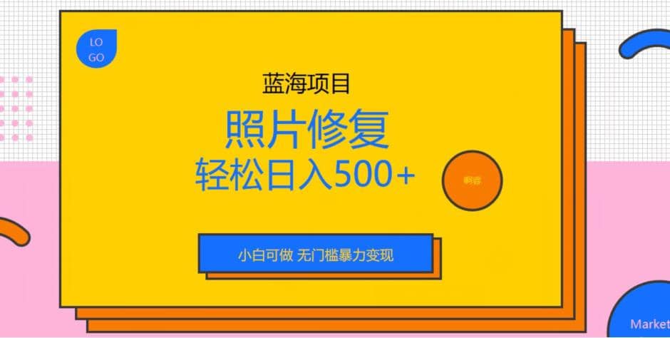 蓝海项目照片修复，轻松日入500+，小白可做无门槛暴力变现【揭秘】-小白项目网