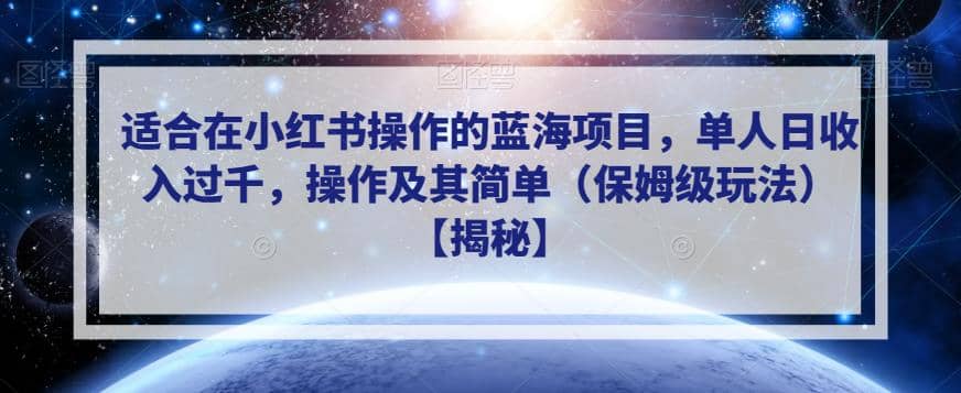 适合在小红书操作的蓝海项目，单人日收入过千，操作及其简单（保姆级玩法）【揭秘】-小白项目网