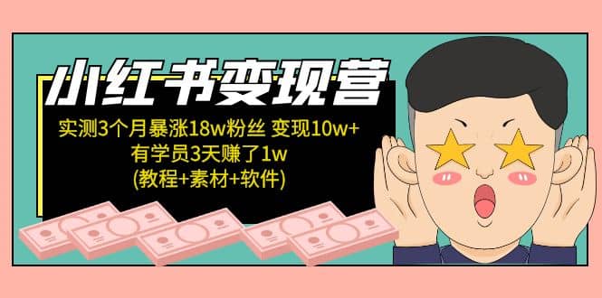 小红书变现营：实测3个月涨18w粉丝 变现10w+有学员3天1w(教程+素材+软件)-小白项目网