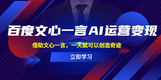 百度·文心一言AI·运营变现，借助文心一言，一天就可以创造奇迹-小白项目网