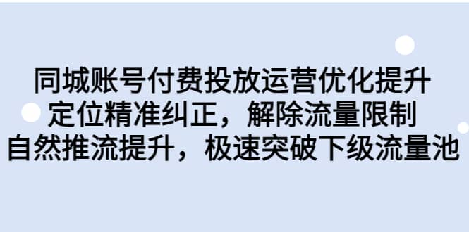 同城账号付费投放运营优化提升，定位精准纠正，解除流量限制，自然推流提升，极速突破下级流量池-小白项目网