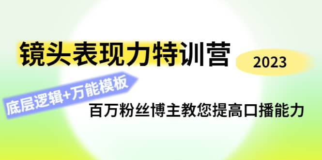 镜头表现力特训营：百万粉丝博主教您提高口播能力，底层逻辑+万能模板-小白项目网