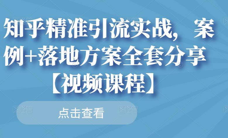 知乎精准引流实战，案例+落地方案全套分享【视频课程】-小白项目网