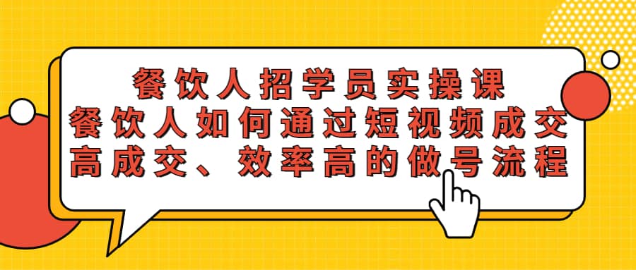 餐饮人招学员实操课，餐饮人如何通过短视频成交，高成交、效率高的做号流程-小白项目网