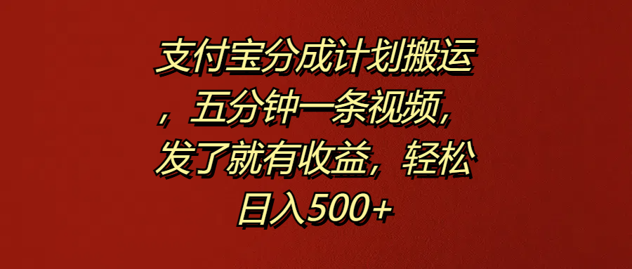 支付宝分成计划搬运，五分钟一条视频，发了就有收益，轻松日入500+-小白项目网