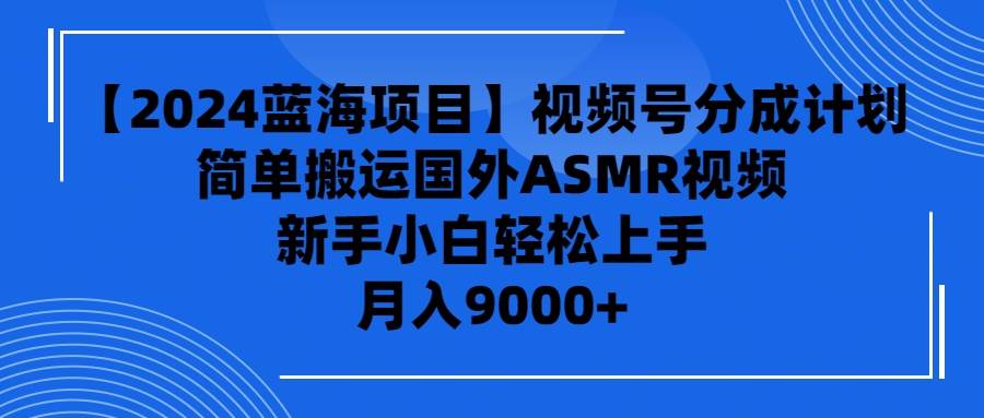 【2024蓝海项目】视频号分成计划，无脑搬运国外ASMR视频，小白小白轻松…-小白项目网