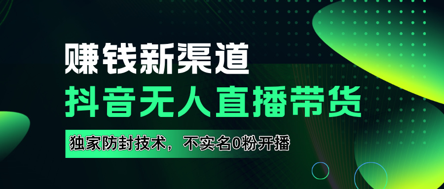 如果通过抖音无人直播实现财务自由，全套详细实操流量，含防封技术，不实名开播，0粉开播 - 小白项目网-小白项目网