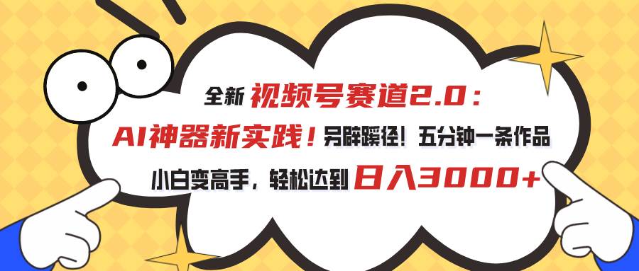 视频号赛道2.0：AI神器新实践！另辟蹊径！五分钟一条作品，小白变高手…-小白项目网