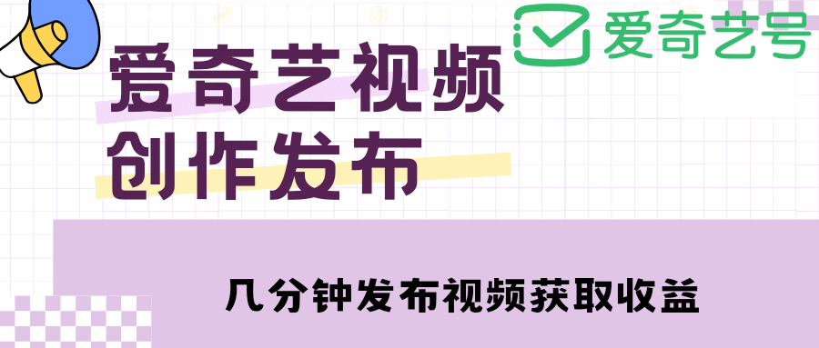 爱奇艺号视频发布，每天几分钟即可发布视频【教程+涨粉攻略】-小白项目网