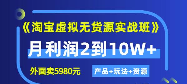 《淘宝虚拟无货源实战班》线上第四期：月利润2到10W+（产品+玩法+资源)-小白项目网