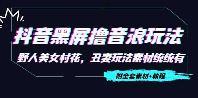 抖音黑屏撸音浪玩法：野人美女村花，丑妻玩法素材统统有【教程+素材】-小白项目网