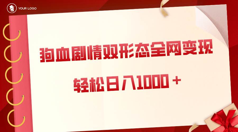 狗血剧情多渠道变现，双形态全网布局，轻松日入1000＋，保姆级项目拆解-小白项目网