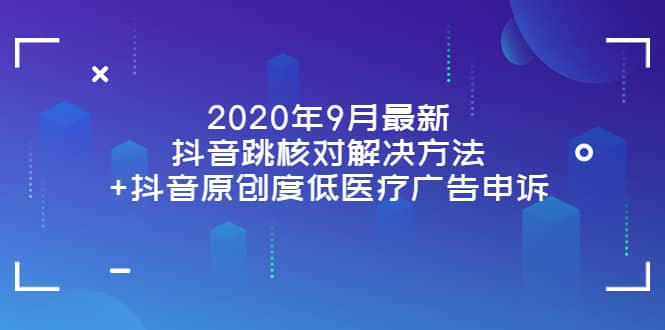 2020年9月最新抖音跳核对解决方法+抖音原创度低医疗广告申诉-小白项目网