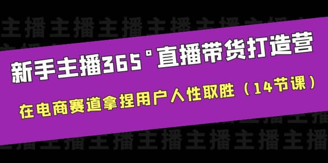 小白主播365°直播带货·打造营，在电商赛道拿捏用户人性取胜（14节课）-小白项目网