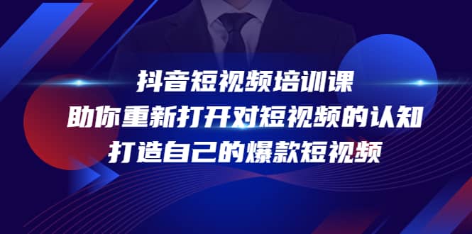 抖音短视频培训课，助你重新打开对短视频的认知，打造自己的爆款短视频-小白项目网