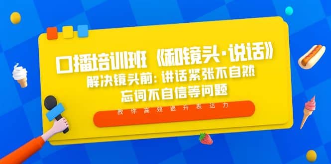 口播培训班《和镜头·说话》 解决镜头前:讲话紧张不自然 忘词不自信等问题-小白项目网