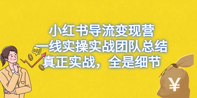 小红书导流变现营，一线实战团队总结，真正实战，全是细节，全平台适用-小白项目网