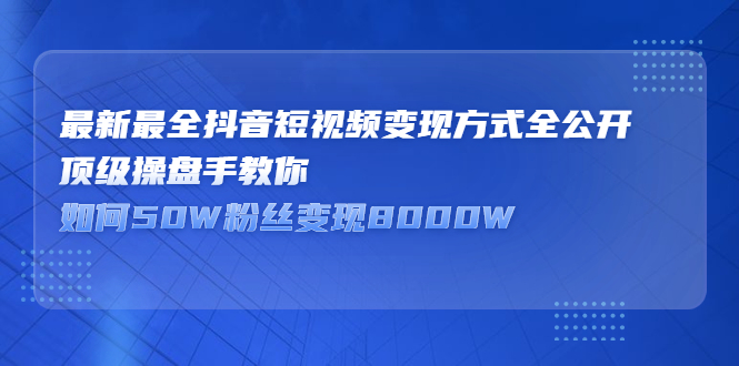 最新最全抖音短视频变现方式全公开，快人一步迈入抖音运营变现捷径-小白项目网