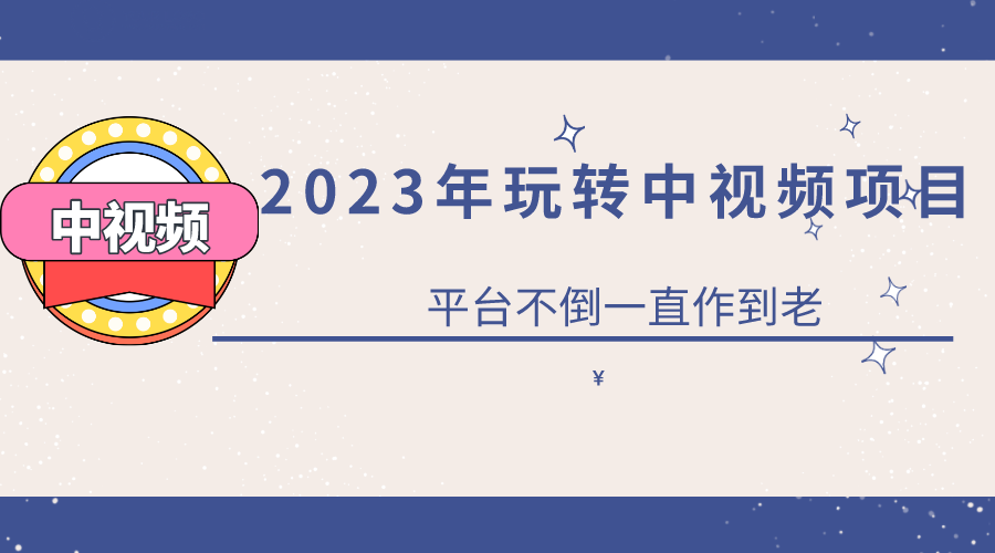 2023一心0基础玩转中视频项目：平台不倒，一直做到老-小白项目网