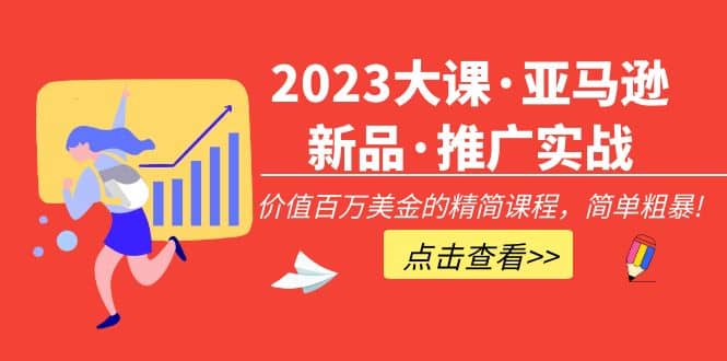 2023大课·亚马逊新品·推广实战：精简课程，简单粗暴-小白项目网