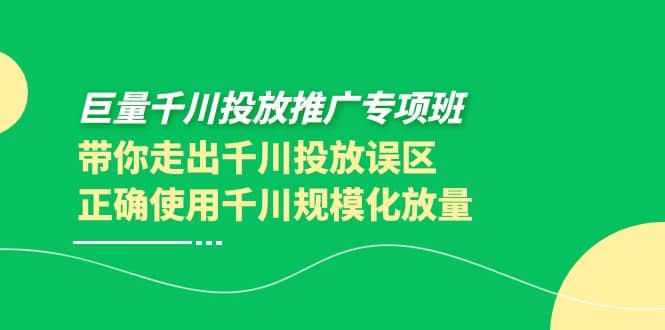 巨量千川投放推广专项班，带你走出千川投放误区正确使用千川规模化放量-小白项目网