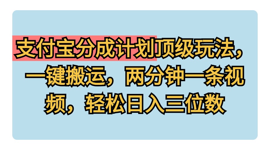 支付宝分成计划玩法，一键搬运，两分钟一条视频，轻松日入三位数 - 小白项目网-小白项目网