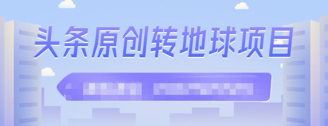 外面收2000大洋的‮条头‬原创转地球项目，单号每天做6-8个视频，收益过百很轻松-小白项目网