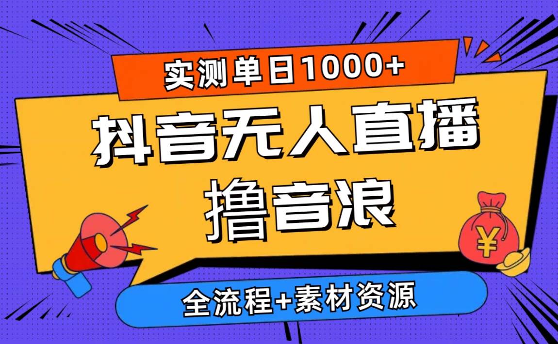 2024抖音无人直播撸音浪新玩法 日入1000+ 全流程+素材资源-小白项目网