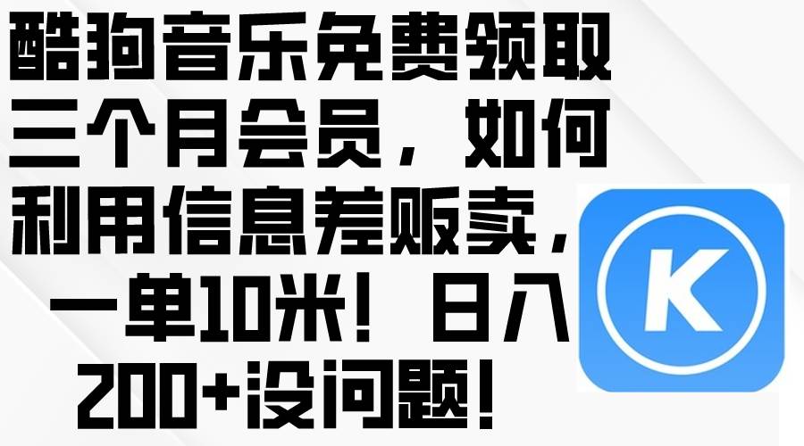 酷狗音乐免费领取三个月会员，利用信息差贩卖，一单10米！日入200+没问题-小白项目网