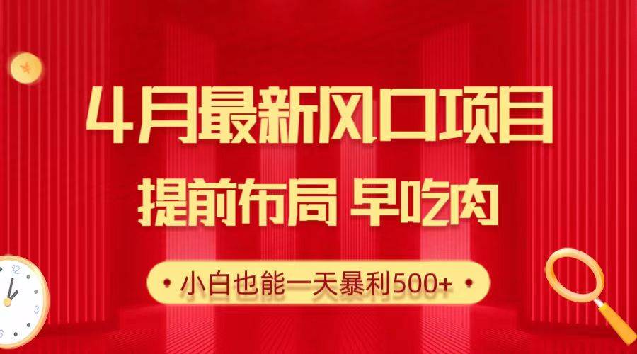 28.4月最新风口项目，提前布局早吃肉，小白也能一天暴利500+-小白项目网