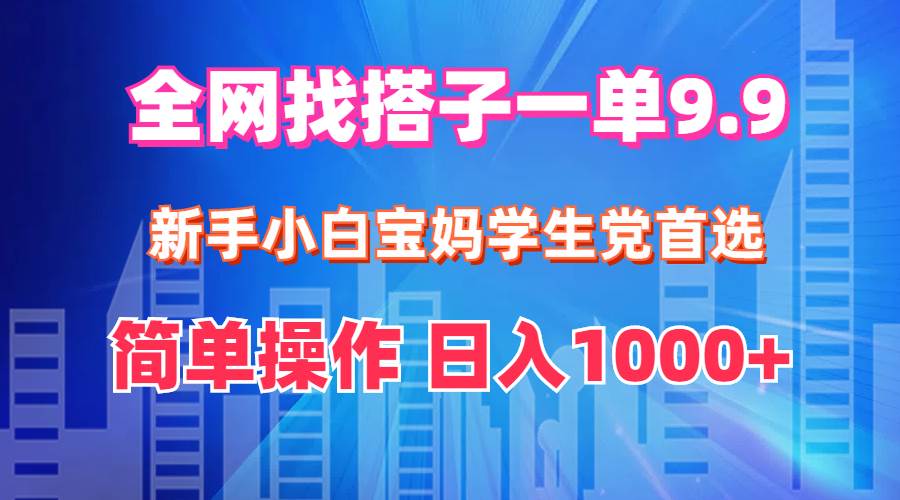 全网找搭子1单9.9 小白小白宝妈学生党首选 简单操作 日入1000+-小白项目网